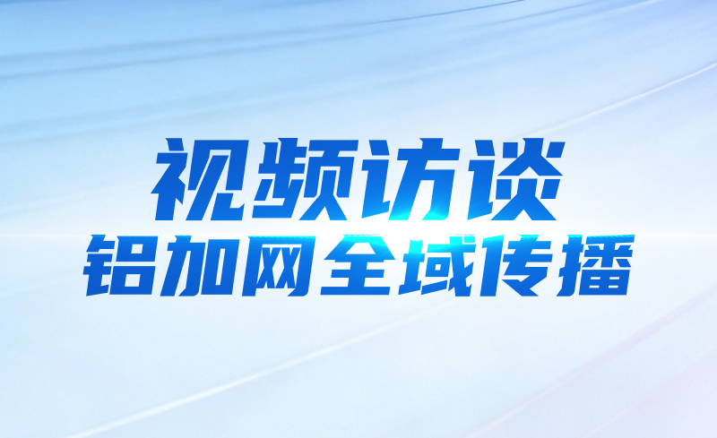 视频访谈/铝加网全域传播