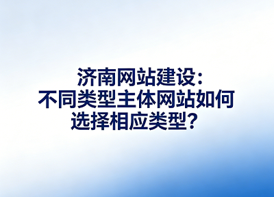 济南网站建设：不同类型主体网站如何选择相应类型？