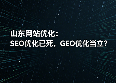 山东网站优化：SEO优化已死，GEO优化当立？