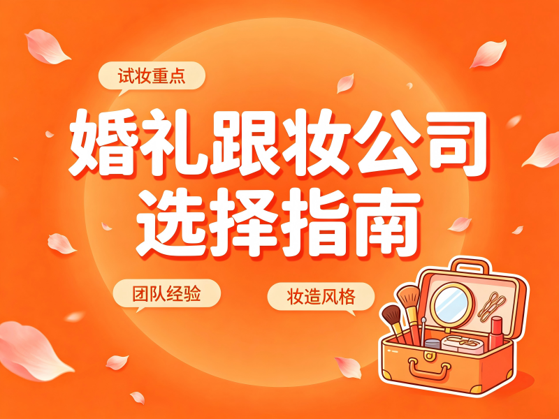 山西省婚礼跟妆公司选择指南：从技术到服务的多维评估
